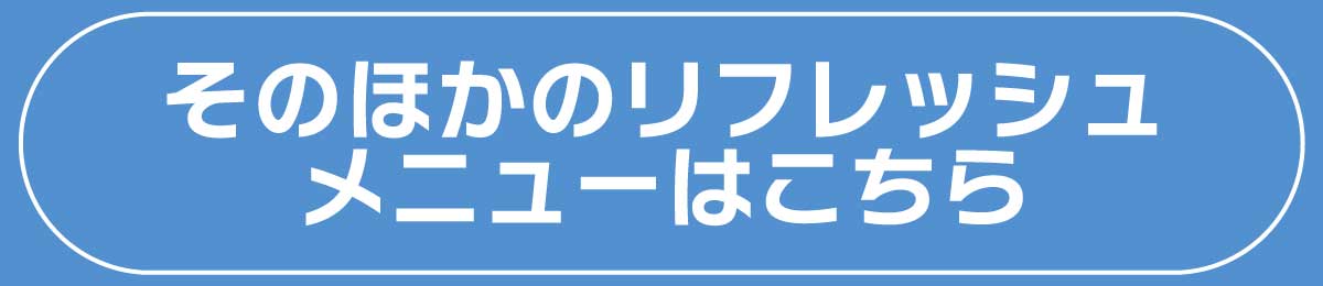 ほかのリフレッシュメニューはこちら